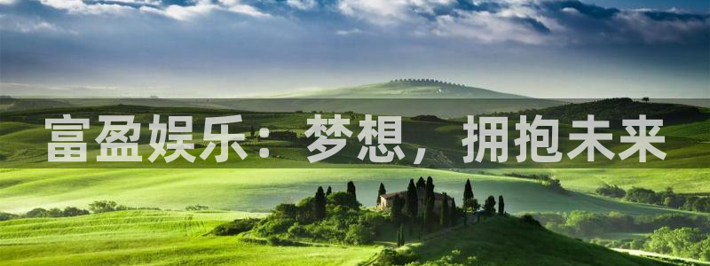 星空娱乐网站官网：富盈娱乐：梦想，拥抱未来