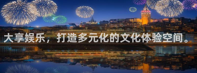 星空娱乐网址：大享娱乐，打造多元化的文化体验空间。
